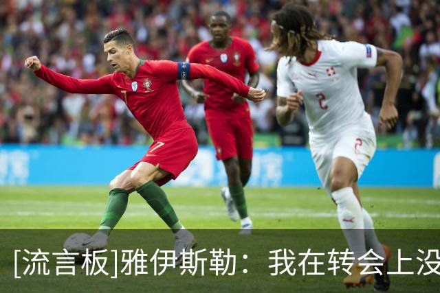 [流言板]雅伊斯勒：我在转会上没有决定权，接下来还会继续引援